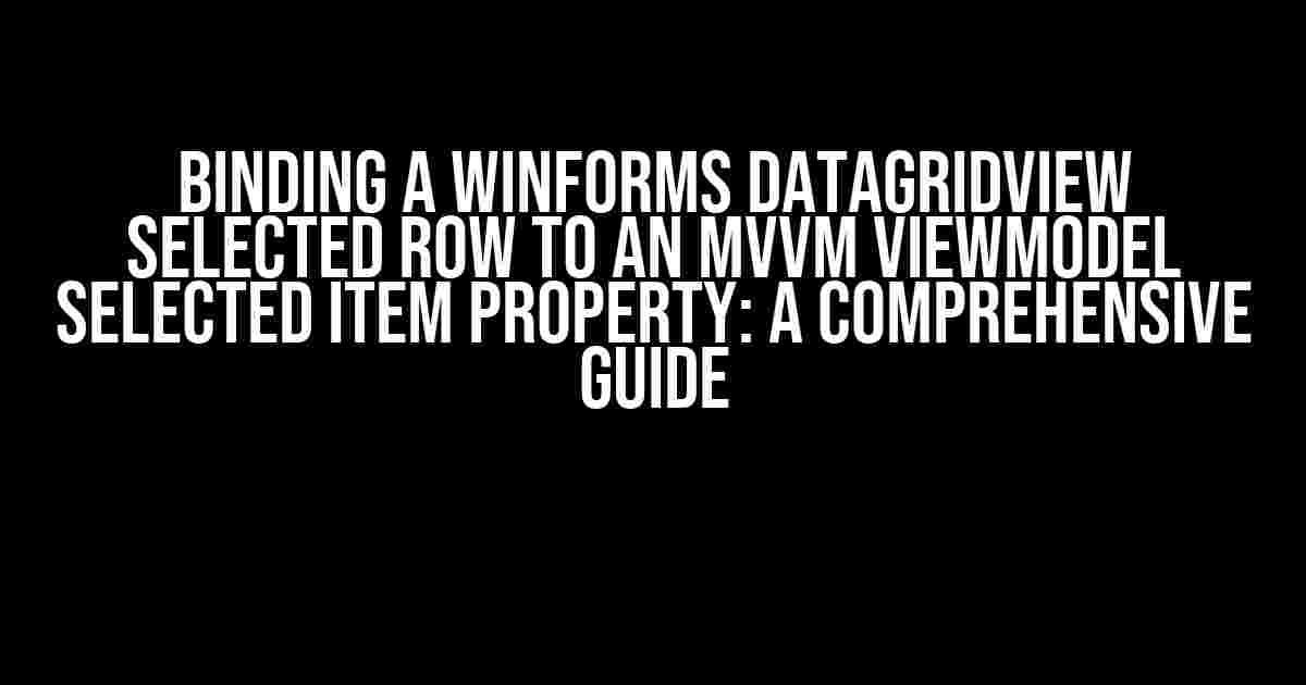 Binding a WinForms DataGridView selected row to an MVVM ViewModel selected item property: A Comprehensive Guide