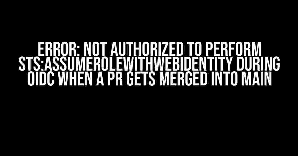 Error: Not authorized to perform sts:AssumeRoleWithWebIdentity during OIDC when a PR gets merged into main