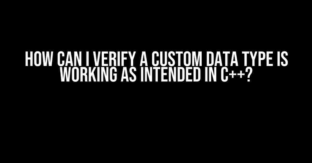 How can I verify a custom data type is working as intended in C++?