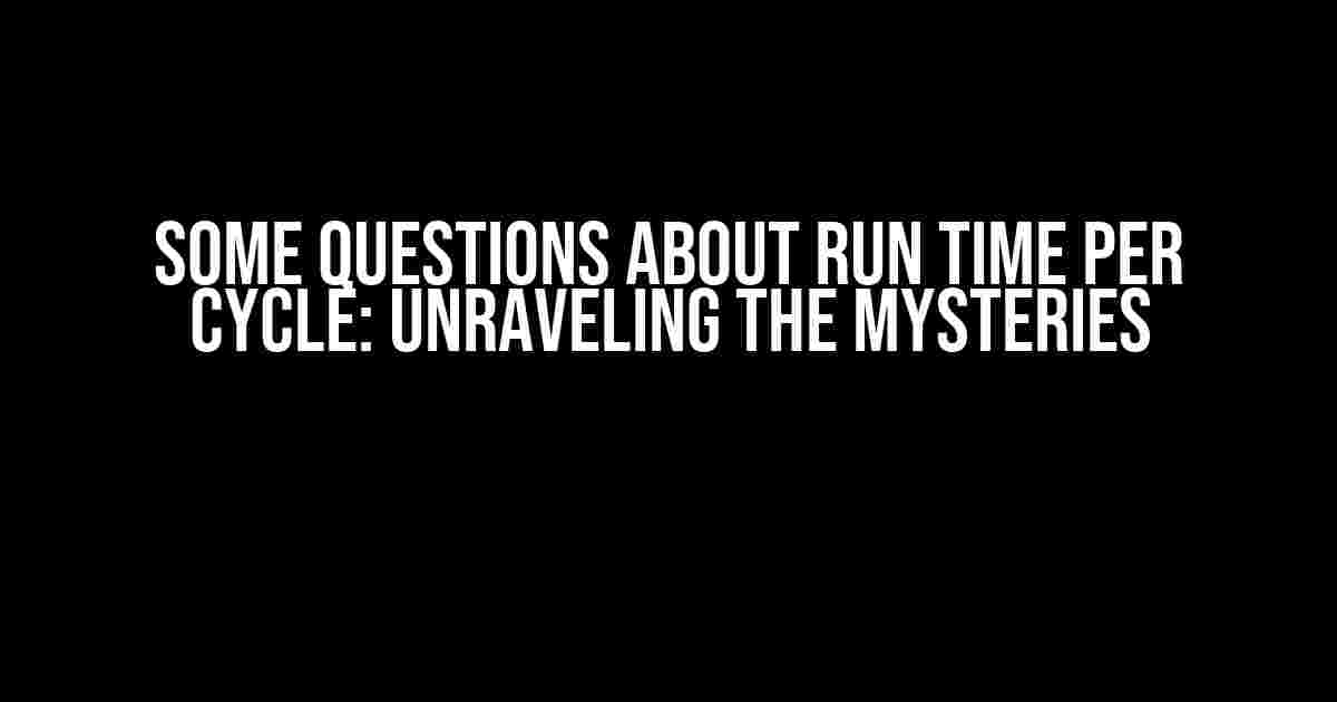 Some Questions About Run Time Per Cycle: Unraveling the Mysteries