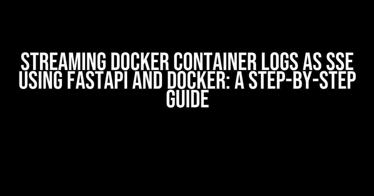 Streaming Docker Container Logs as SSE Using FastAPI and Docker: A Step-by-Step Guide