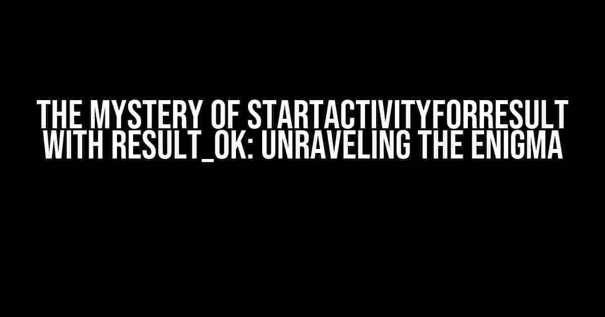 The Mystery of startActivityForResult with RESULT_OK: Unraveling the Enigma