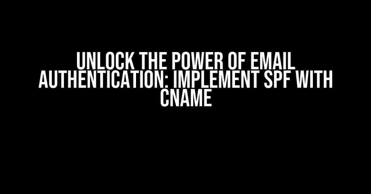 Unlock the Power of Email Authentication: Implement SPF with CNAME