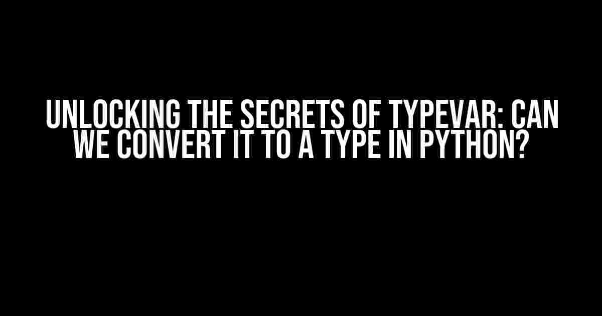 Unlocking the Secrets of TypeVar: Can We Convert It to a Type in Python?